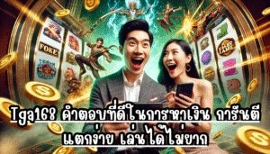 Tga168 คำตอบที่ดีในการหาเงิน การันตี แตกง่าย เล่นได้ไม่ยาก